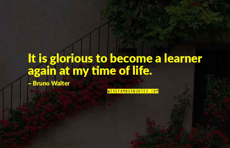 Is It Time Quotes By Bruno Walter: It is glorious to become a learner again