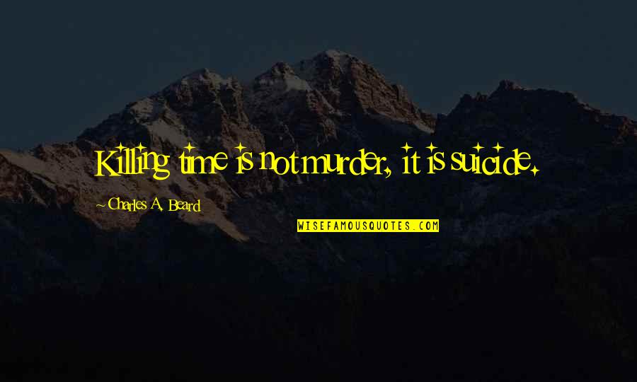 Is It Time Quotes By Charles A. Beard: Killing time is not murder, it is suicide.