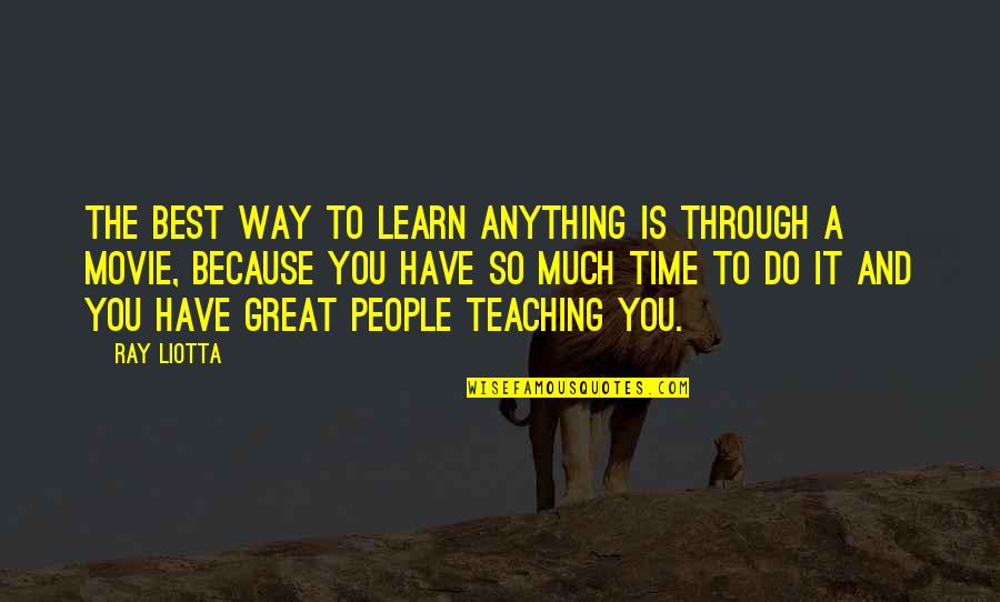 Is It Time Quotes By Ray Liotta: The best way to learn anything is through