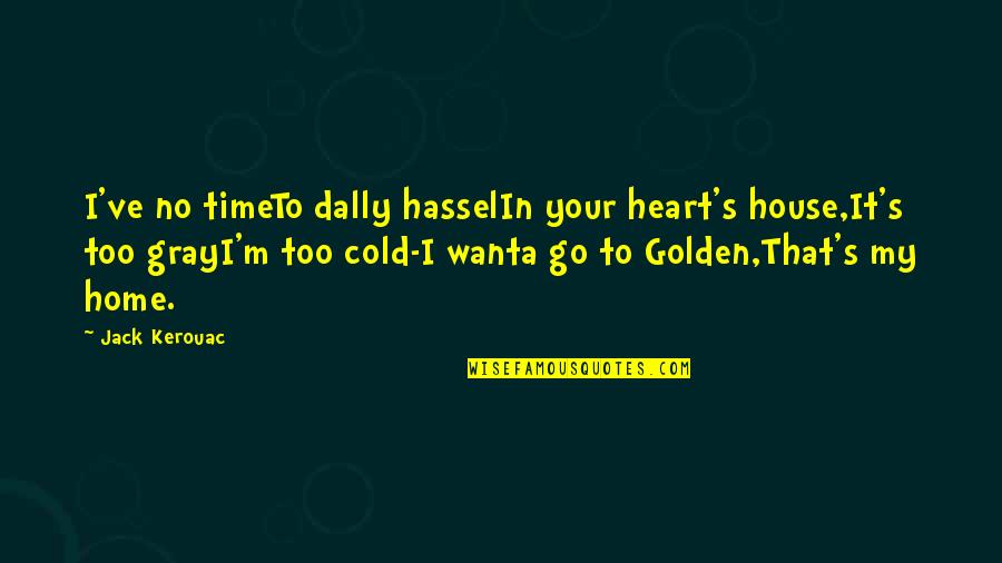 Is It Time To Go Home Yet Quotes By Jack Kerouac: I've no timeTo dally hasselIn your heart's house,It's