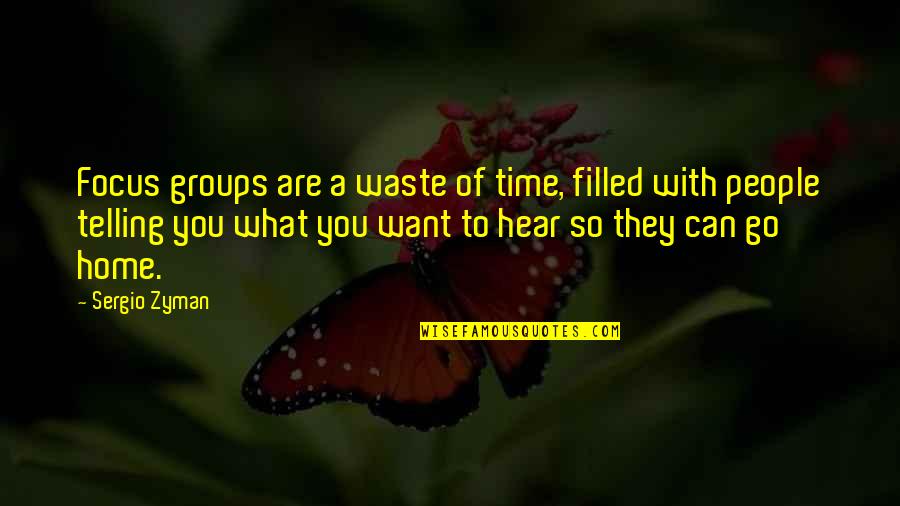 Is It Time To Go Home Yet Quotes By Sergio Zyman: Focus groups are a waste of time, filled