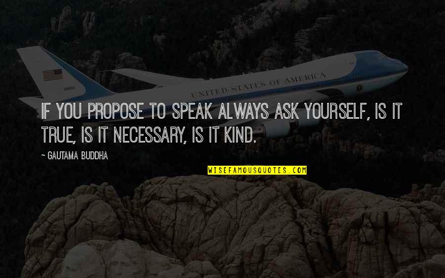 Is It True Is It Kind Quotes By Gautama Buddha: If you propose to speak always ask yourself,