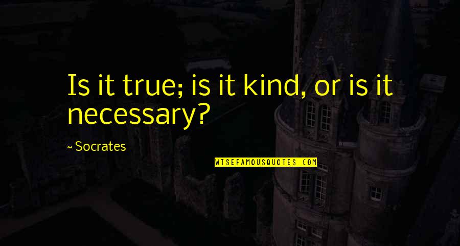 Is It True Is It Kind Quotes By Socrates: Is it true; is it kind, or is