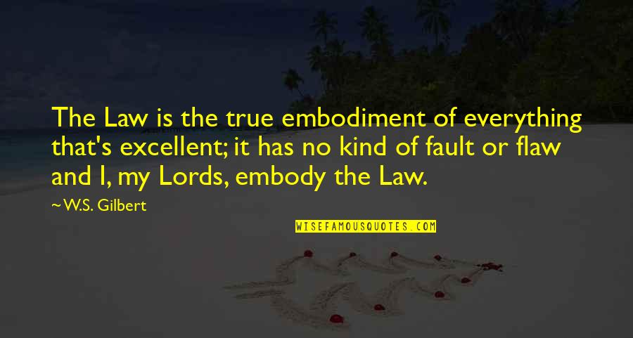 Is It True Is It Kind Quotes By W.S. Gilbert: The Law is the true embodiment of everything