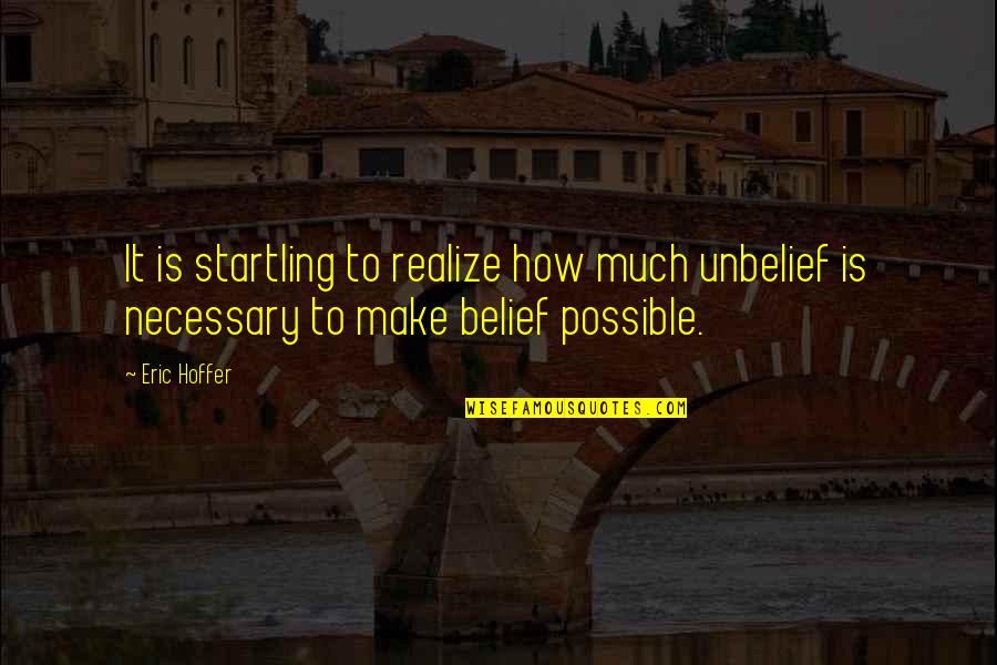 Is It True Is It Necessary Quotes By Eric Hoffer: It is startling to realize how much unbelief