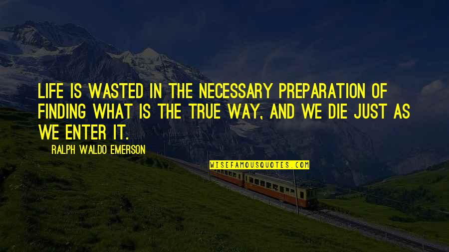 Is It True Is It Necessary Quotes By Ralph Waldo Emerson: Life is wasted in the necessary preparation of