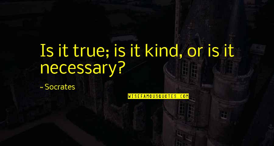 Is It True Is It Necessary Quotes By Socrates: Is it true; is it kind, or is