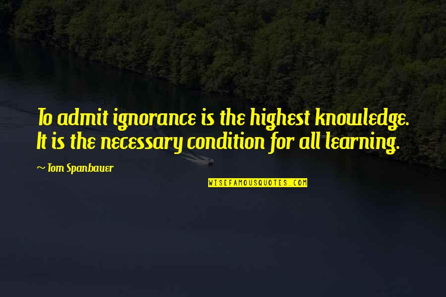 Is It True Is It Necessary Quotes By Tom Spanbauer: To admit ignorance is the highest knowledge. It Is It True Is It Necessary Quotes By Tom Spanbauer: To admit ignorance is the highest knowledge. It
