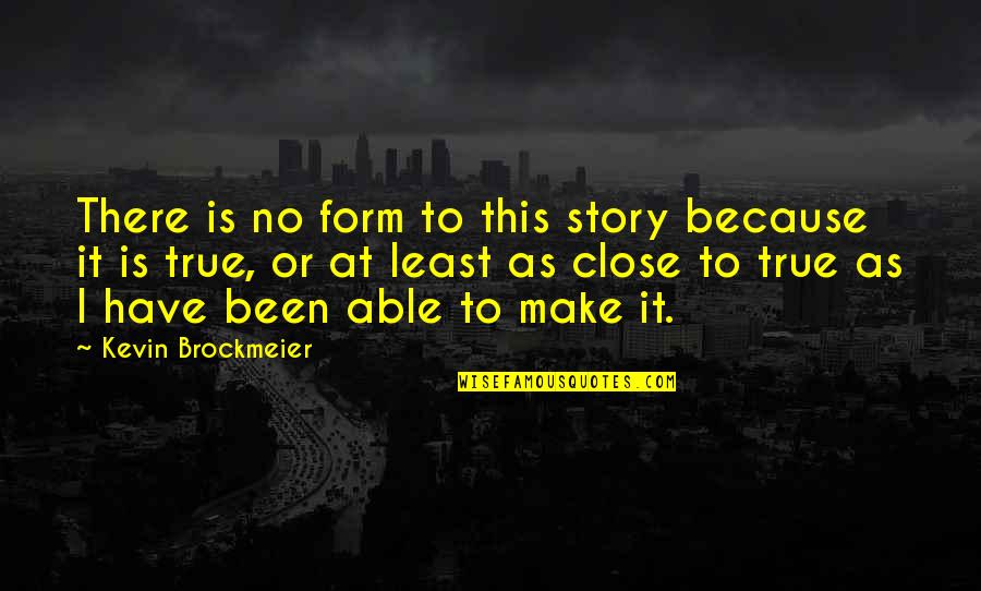 Is It True Quotes By Kevin Brockmeier: There is no form to this story because
