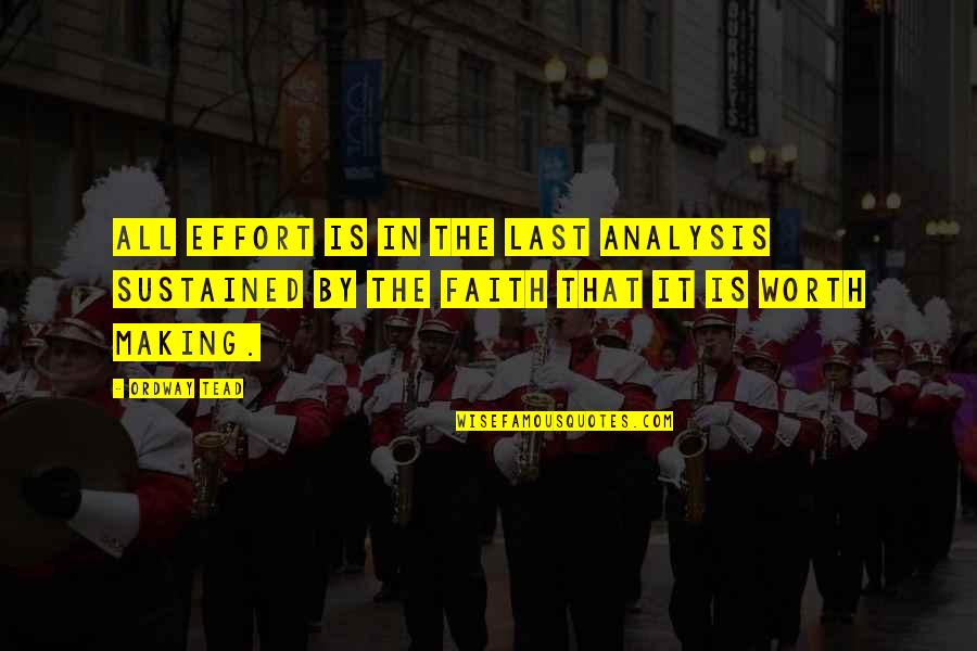 Is It Worth All Worth It Quotes By Ordway Tead: All effort is in the last analysis sustained