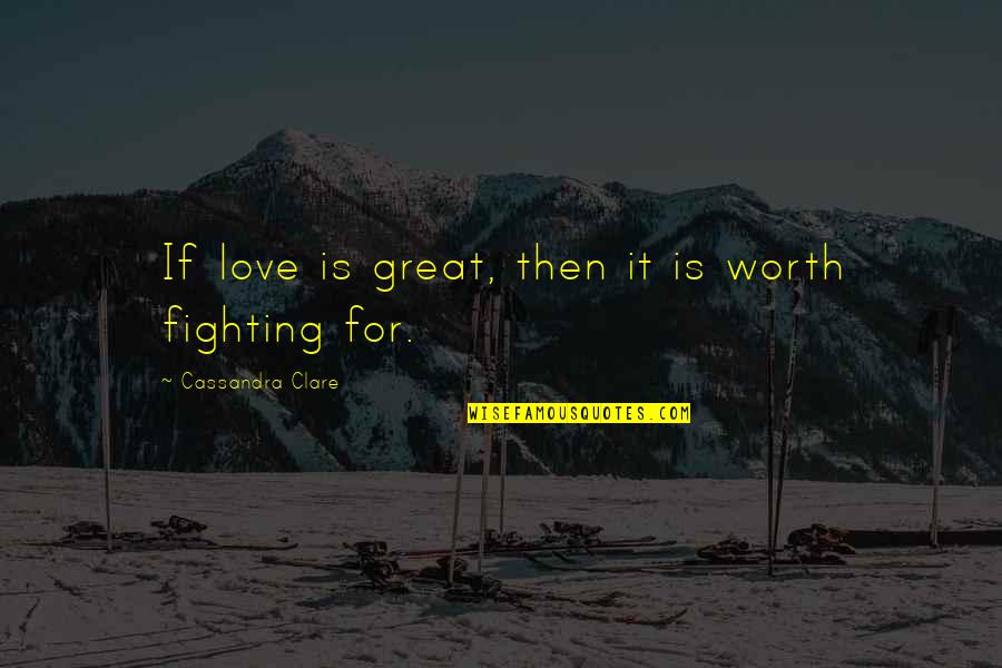 Is It Worth Fighting For Love Quotes By Cassandra Clare: If love is great, then it is worth
