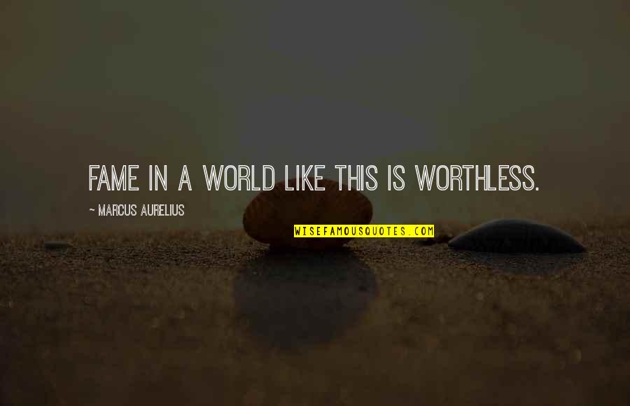 Is It Worth Fighting For Love Quotes By Marcus Aurelius: Fame in a world like this is worthless.