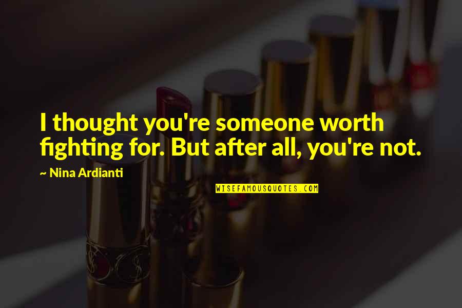Is It Worth Fighting For Love Quotes By Nina Ardianti: I thought you're someone worth fighting for. But