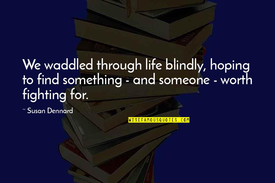 Is It Worth Fighting For Love Quotes By Susan Dennard: We waddled through life blindly, hoping to find