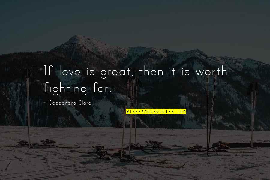 Is It Worth Fighting For Quotes By Cassandra Clare: If love is great, then it is worth