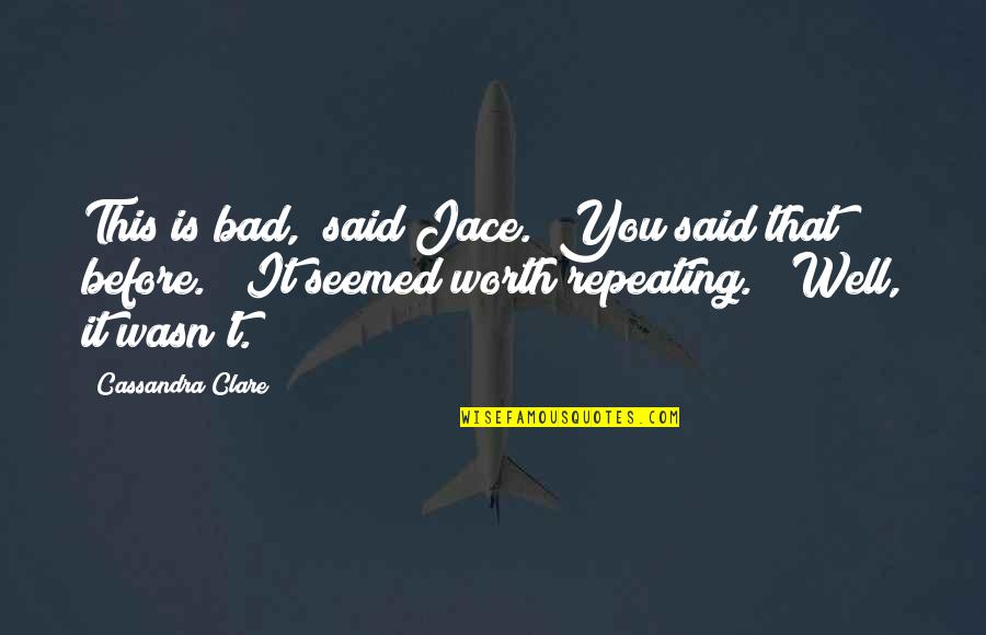 Is It Worth Quotes By Cassandra Clare: This is bad," said Jace. "You said that