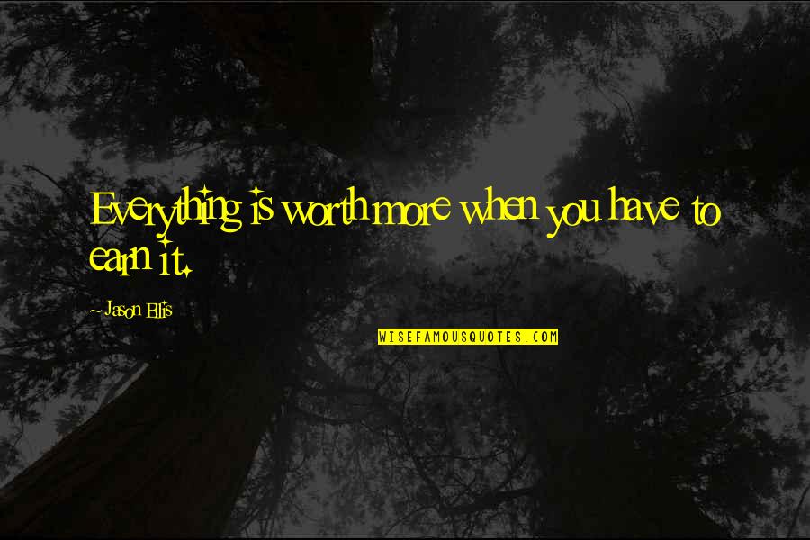 Is It Worth Quotes By Jason Ellis: Everything is worth more when you have to