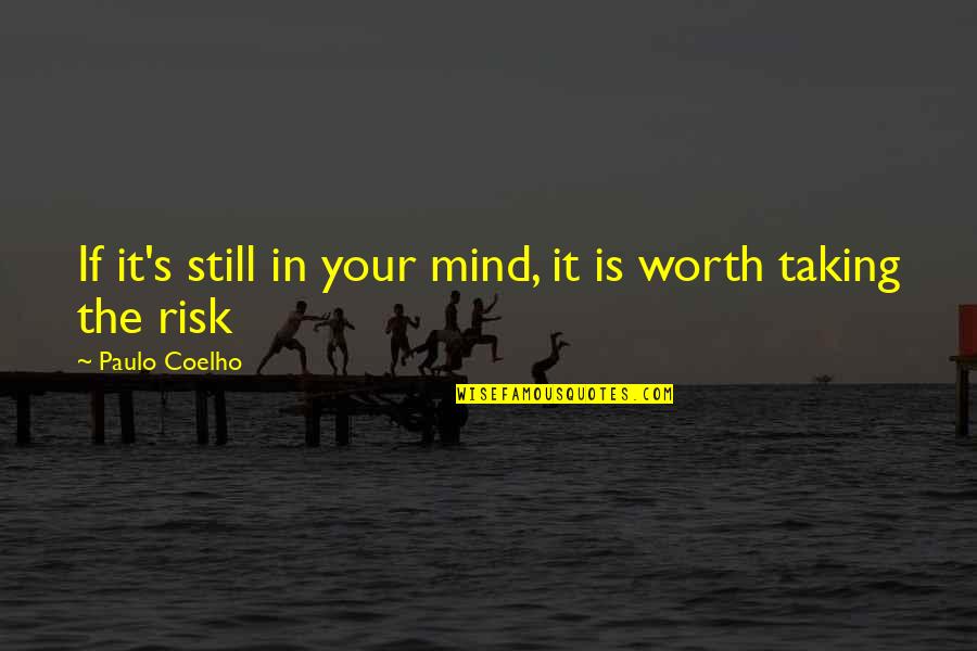 Is It Worth The Risk Quotes By Paulo Coelho: If it's still in your mind, it is