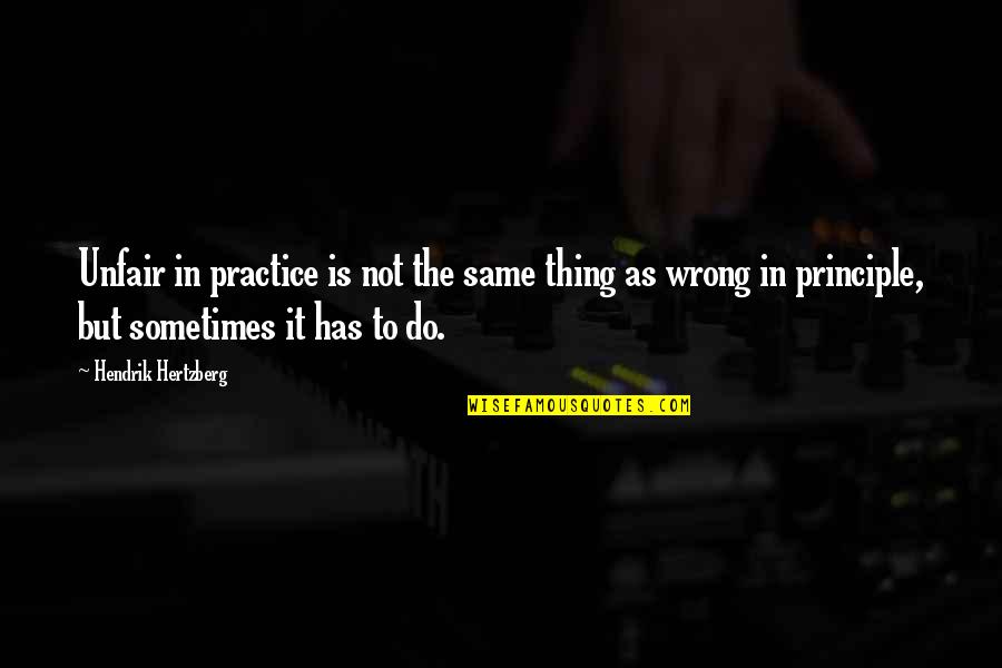 Is It Wrong Quotes By Hendrik Hertzberg: Unfair in practice is not the same thing