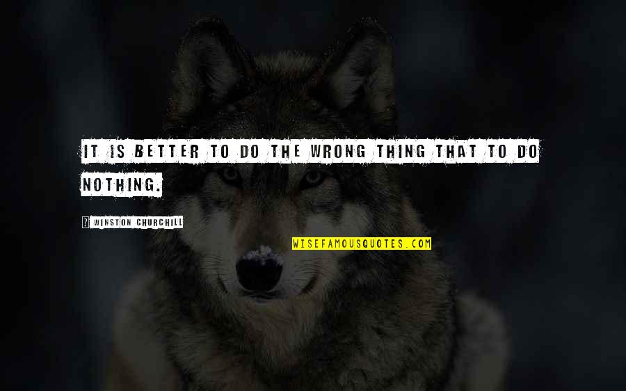 Is It Wrong Quotes By Winston Churchill: It is better to do the wrong thing