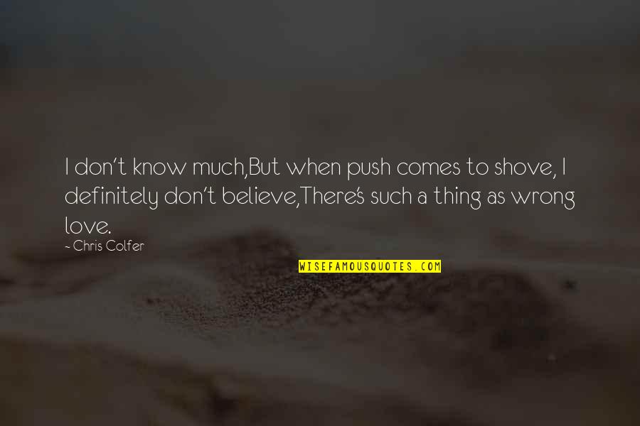 Is It Wrong To Love You Quotes By Chris Colfer: I don't know much,But when push comes to