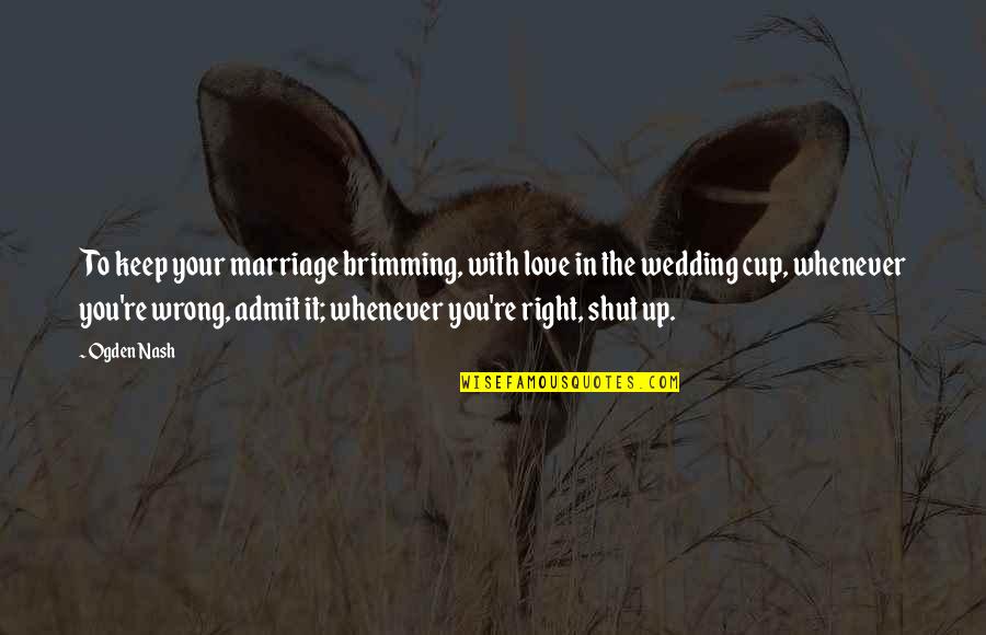 Is It Wrong To Love You Quotes By Ogden Nash: To keep your marriage brimming, with love in