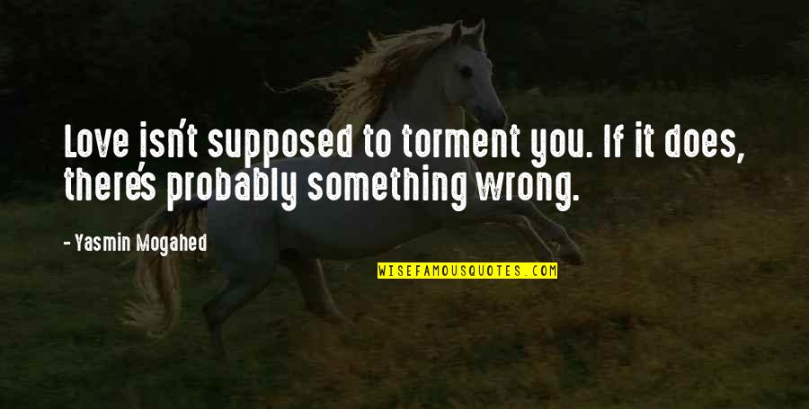 Is It Wrong To Love You Quotes By Yasmin Mogahed: Love isn't supposed to torment you. If it