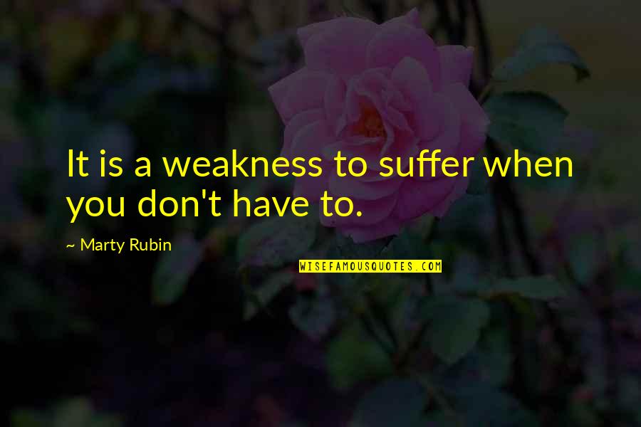 Is It You Quotes By Marty Rubin: It is a weakness to suffer when you