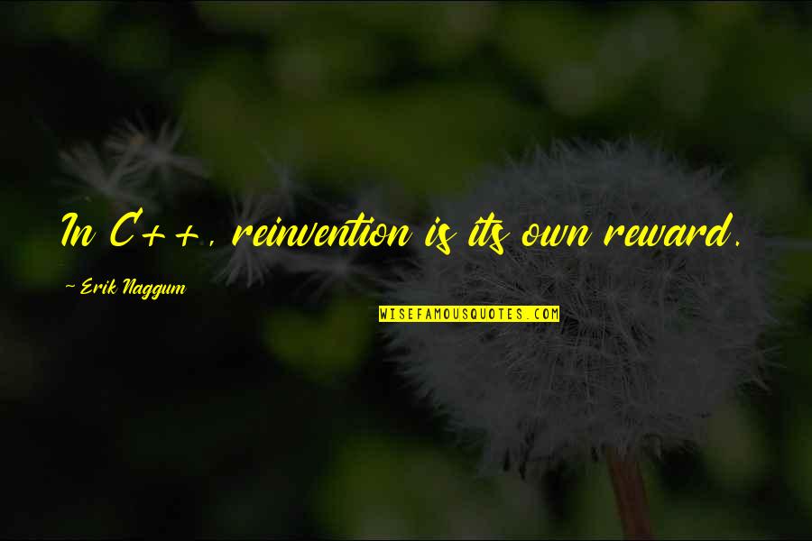 Is Its Own Reward Quotes By Erik Naggum: In C++, reinvention is its own reward. Is Its Own Reward Quotes By Erik Naggum: In C++, reinvention is its own reward.