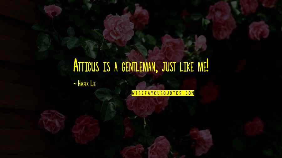 Is Just Me Quotes By Harper Lee: Atticus is a gentleman, just like me!