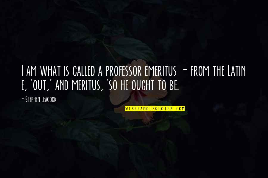 Is Latin Quotes By Stephen Leacock: I am what is called a professor emeritus