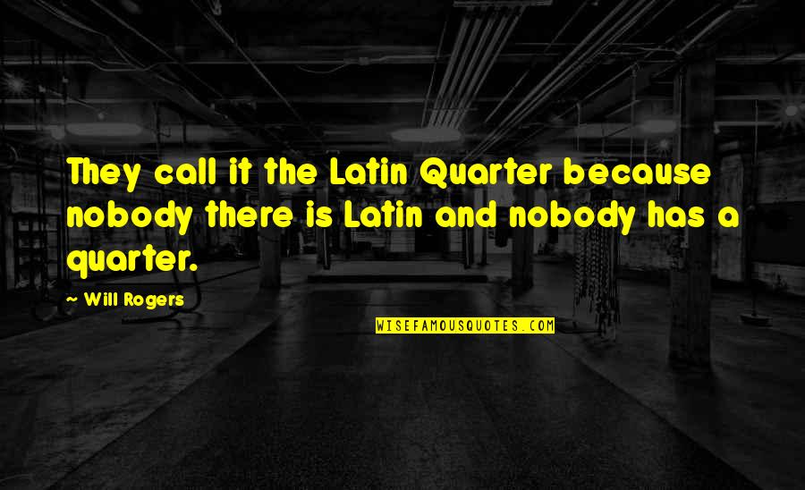 Is Latin Quotes By Will Rogers: They call it the Latin Quarter because nobody