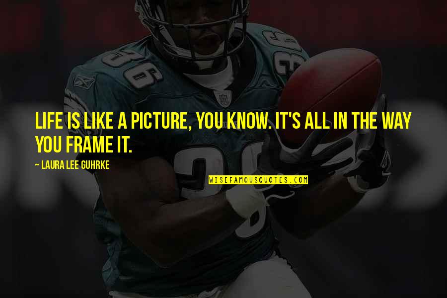 Is Lee Quotes By Laura Lee Guhrke: Life is like a picture, you know. It's