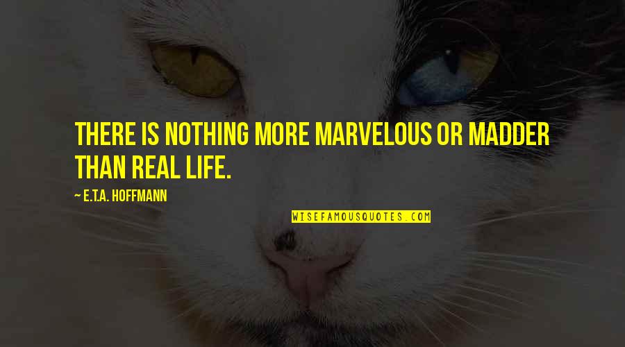 Is Life Real Quotes By E.T.A. Hoffmann: There is nothing more marvelous or madder than