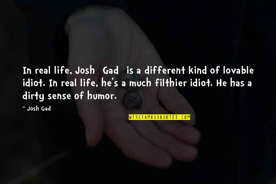 Is Life Real Quotes By Josh Gad: In real life, Josh [Gad] is a different