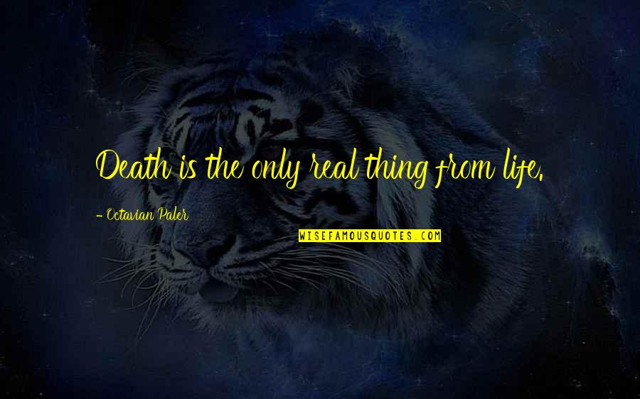 Is Life Real Quotes By Octavian Paler: Death is the only real thing from life.