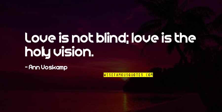 Is Love Blind Quotes By Ann Voskamp: Love is not blind; love is the holy