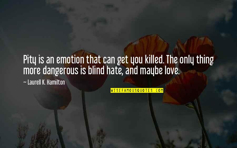 Is Love Blind Quotes By Laurell K. Hamilton: Pity is an emotion that can get you