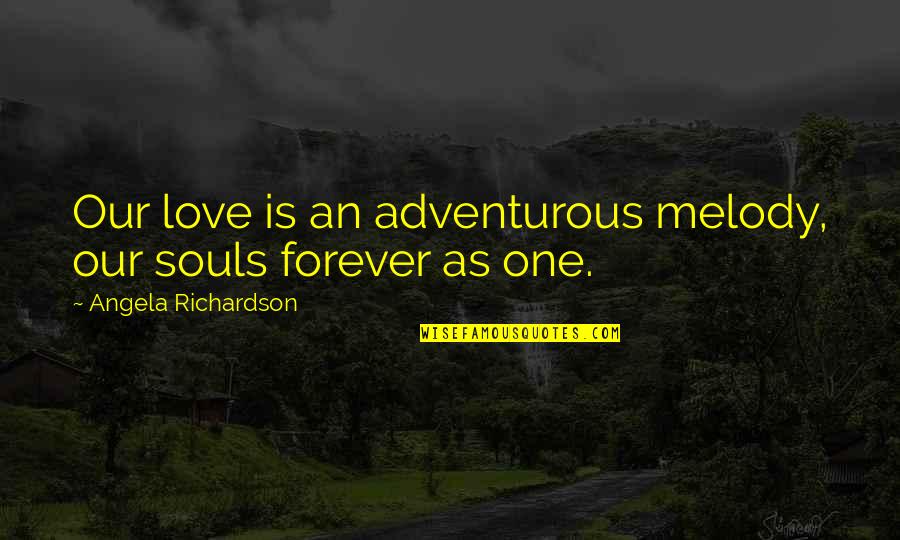 Is Love Forever Quotes By Angela Richardson: Our love is an adventurous melody, our souls