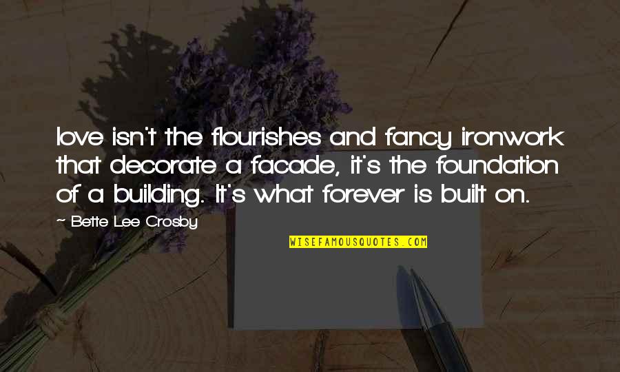 Is Love Forever Quotes By Bette Lee Crosby: love isn't the flourishes and fancy ironwork that