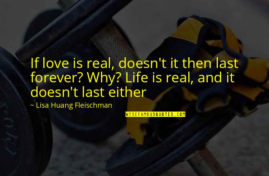 Is Love Forever Quotes By Lisa Huang Fleischman: If love is real, doesn't it then last