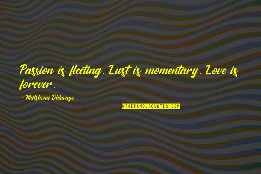 Is Love Forever Quotes By Matshona Dhliwayo: Passion is fleeting. Lust is momentary. Love is