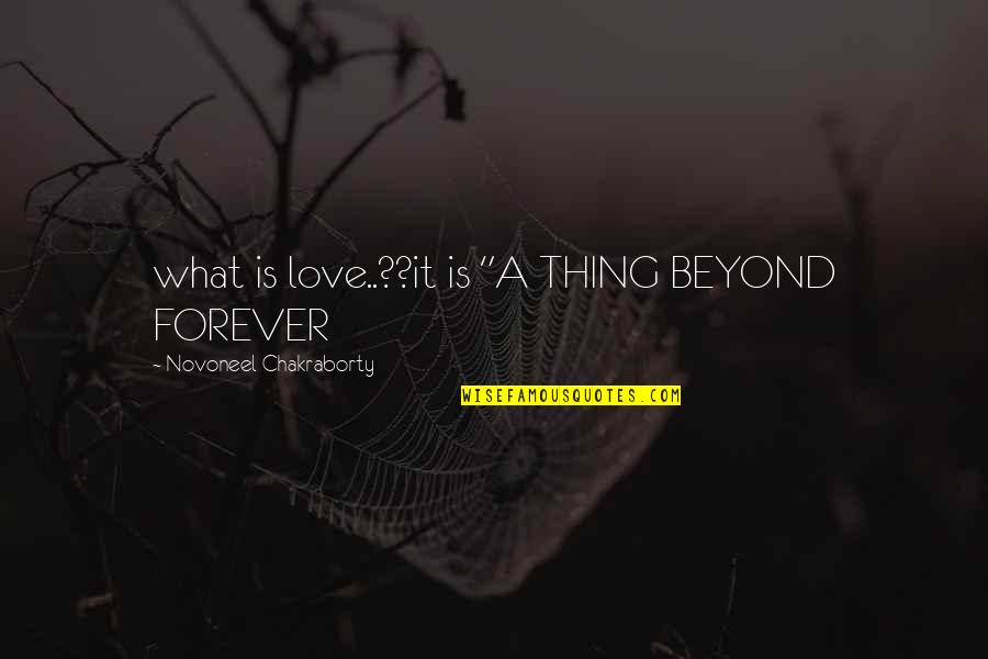Is Love Forever Quotes By Novoneel Chakraborty: what is love..??it is "A THING BEYOND FOREVER