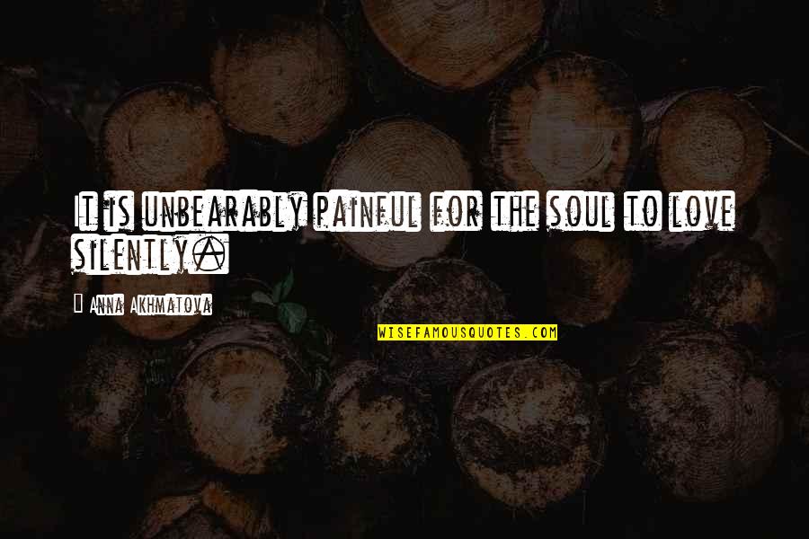 Is Love Painful Quotes By Anna Akhmatova: It is unbearably painful for the soul to