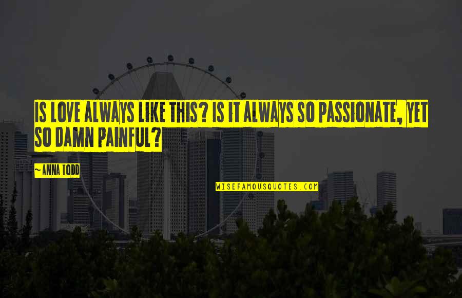 Is Love Painful Quotes By Anna Todd: Is love always like this? Is it always
