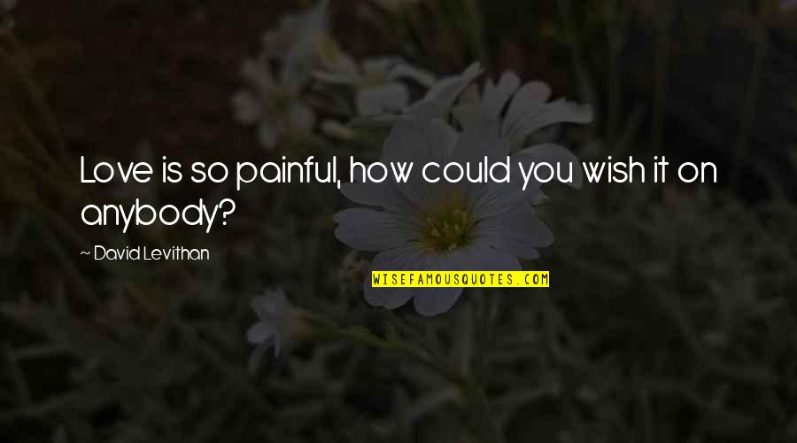 Is Love Painful Quotes By David Levithan: Love is so painful, how could you wish