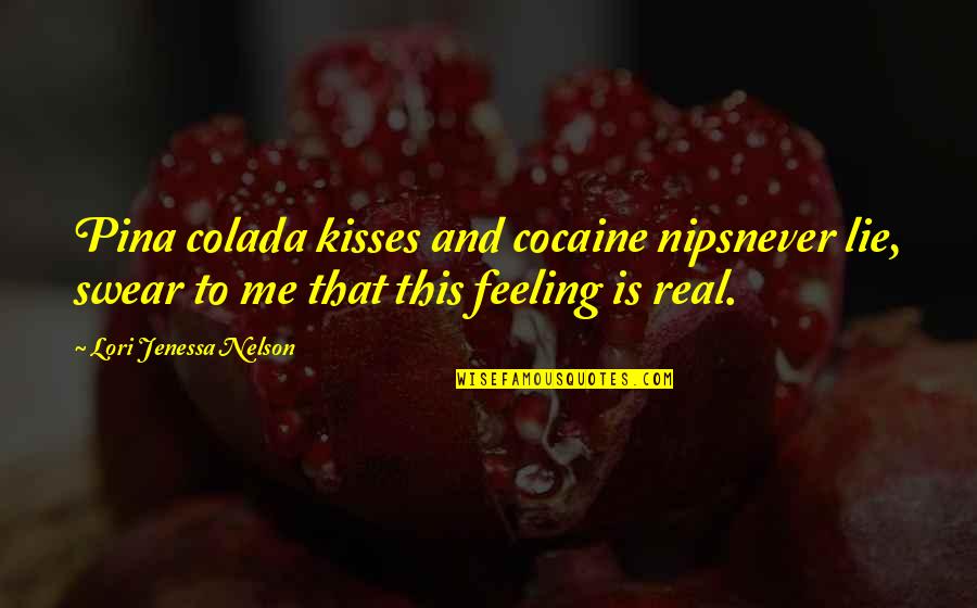 Is Love Real Quotes By Lori Jenessa Nelson: Pina colada kisses and cocaine nipsnever lie, swear