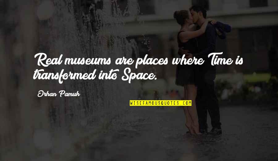 Is Love Real Quotes By Orhan Pamuk: Real museums are places where Time is transformed