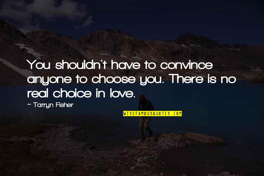 Is Love Real Quotes By Tarryn Fisher: You shouldn't have to convince anyone to choose