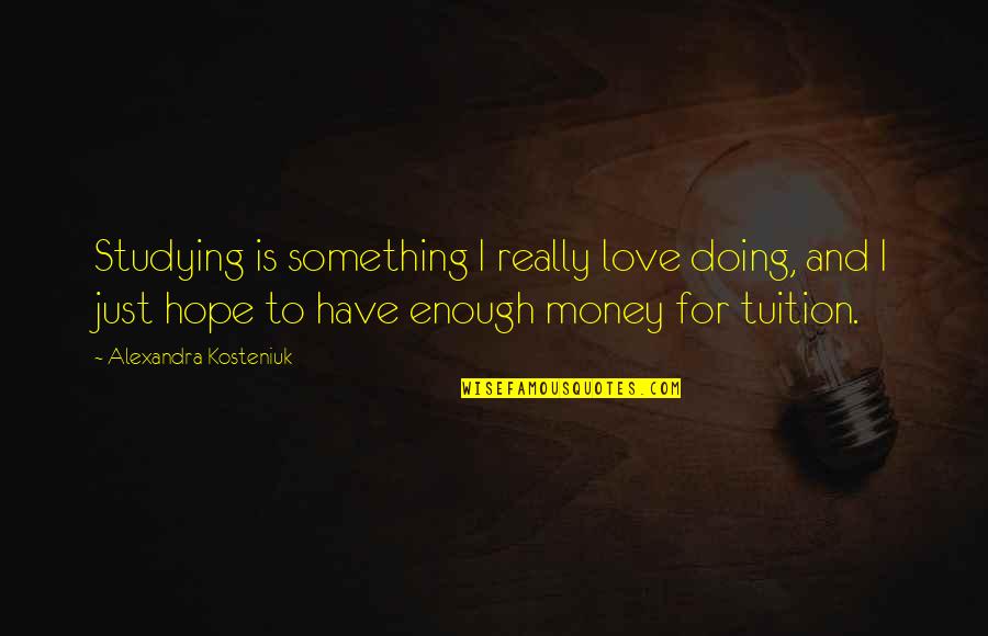 Is Love Really Enough Quotes By Alexandra Kosteniuk: Studying is something I really love doing, and
